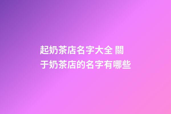 起奶茶店名字大全 關于奶茶店的名字有哪些-第1張-店鋪起名-玄機派